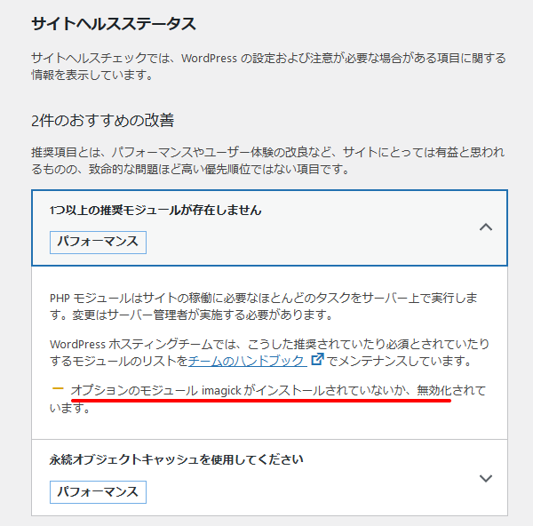 1つ以上の推奨モジュールが存在しません。PHP モジュールはサイトの稼働に必要なほとんどのタスクをサーバー上で実行します。変更はサーバー管理者が実施する必要があります。WordPress ホスティングチームでは、こうした推奨されていたり必須とされていたりするモジュールのリストをチームのハンドブック (新しいタブで開く)でメンテナンスしています。警告 オプションのモジュール imagick がインストールされていないか、無効化されています。